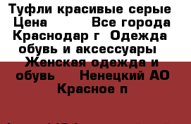 Туфли красивые серые › Цена ­ 300 - Все города, Краснодар г. Одежда, обувь и аксессуары » Женская одежда и обувь   . Ненецкий АО,Красное п.